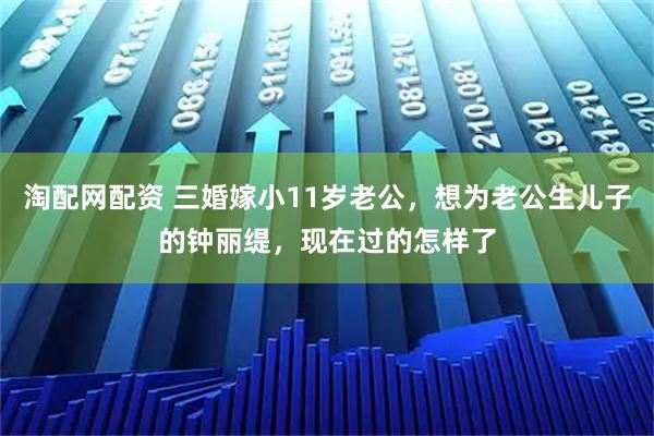 淘配网配资 三婚嫁小11岁老公，想为老公生儿子的钟丽缇，现在过的怎样了