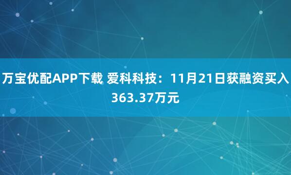 万宝优配APP下载 爱科科技：11月21日获融资买入363.37万元
