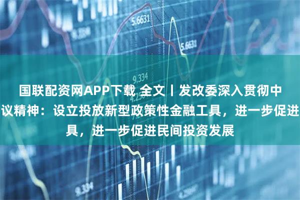 国联配资网APP下载 全文丨发改委深入贯彻中央经济工作会议精神：设立投放新型政策性金融工具，进一步促进民间投资发展