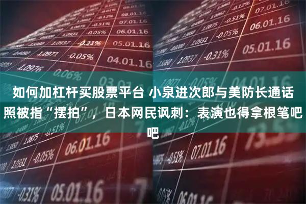 如何加杠杆买股票平台 小泉进次郎与美防长通话照被指“摆拍”，日本网民讽刺：表演也得拿根笔吧