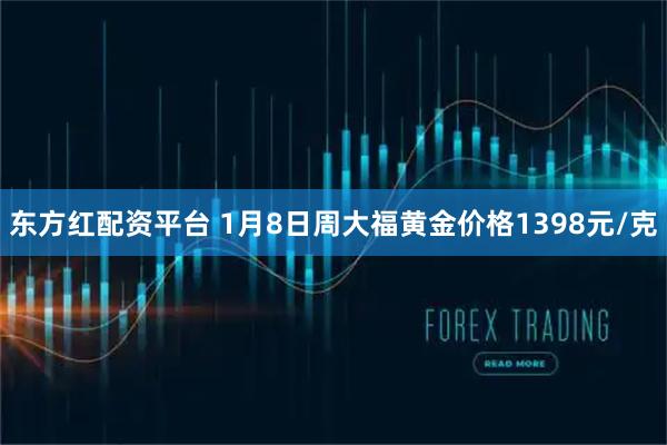 东方红配资平台 1月8日周大福黄金价格1398元/克