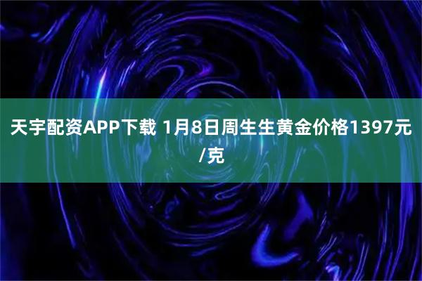 天宇配资APP下载 1月8日周生生黄金价格1397元/克