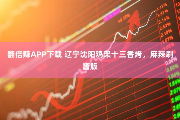 翻倍赚APP下载 辽宁沈阳鸡架十三香烤，麻辣刷酱版