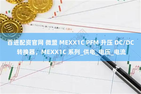 百进配资官网 微盟 MEXX1C PFM 升压 DC/DC 转换器,MEXX1C 系列_供电_电压_电流