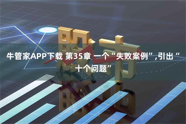 牛管家APP下载 第35章 一个“失败案例”,引出“十个问题”